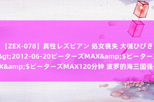 【ZEX-078】真性レズビアン 処女喪失 大槻ひびき・小林麻衣</a>2012-06-20ピーターズMAX&$ピーターズMAX120分钟 波罗的海三国强化武备诞生