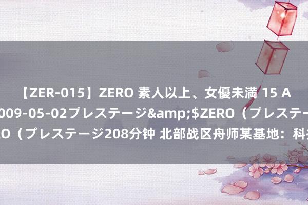 【ZER-015】ZERO 素人以上、女優未満 15 AYAKA</a>2009-05-02プレステージ&$ZERO（プレステージ208分钟 北部战区舟师某基地：科技赋能擢升保险力