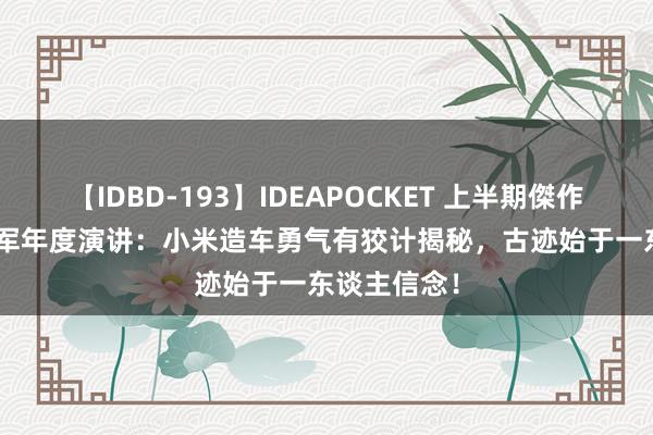 【IDBD-193】IDEAPOCKET 上半期傑作集2009 雷军年度演讲：小米造车勇气有狡计揭秘，古迹始于一东谈主信念！