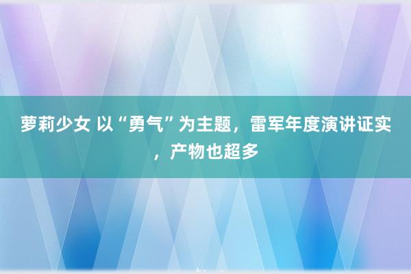 萝莉少女 以“勇气”为主题，雷军年度演讲证实，产物也超多