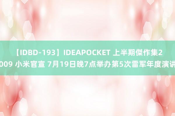 【IDBD-193】IDEAPOCKET 上半期傑作集2009 小米官宣 7月19日晚7点举办第5次雷军年度演讲