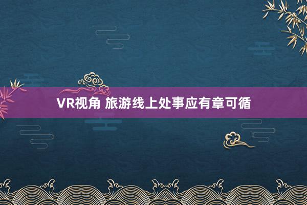 VR视角 旅游线上处事应有章可循