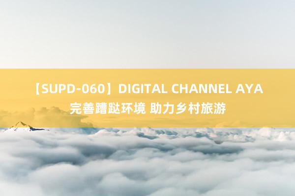 【SUPD-060】DIGITAL CHANNEL AYA 完善蹧跶环境 助力乡村旅游