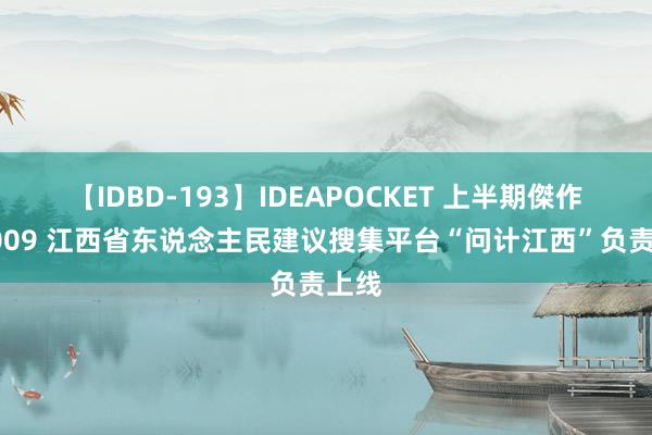 【IDBD-193】IDEAPOCKET 上半期傑作集2009 江西省东说念主民建议搜集平台“问计江西”负责上线