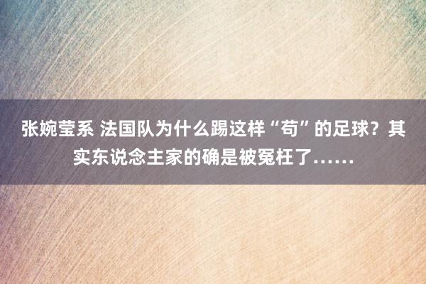 张婉莹系 法国队为什么踢这样“苟”的足球？其实东说念主家的确是被冤枉了……