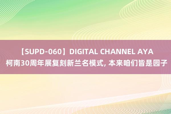 【SUPD-060】DIGITAL CHANNEL AYA 柯南30周年展复刻新兰名模式， 本来咱们皆是园子