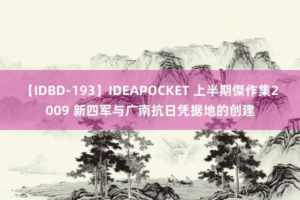 【IDBD-193】IDEAPOCKET 上半期傑作集2009 新四军与广南抗日凭据地的创建