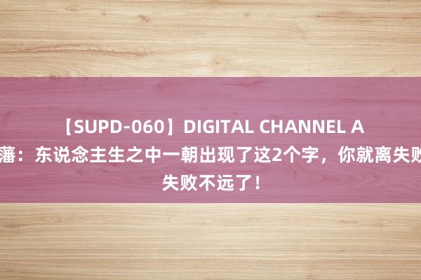 【SUPD-060】DIGITAL CHANNEL AYA 曾国藩：东说念主生之中一朝出现了这2个字，你就离失败不远了！