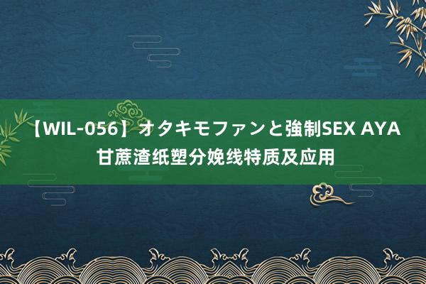 【WIL-056】オタキモファンと強制SEX AYA 甘蔗渣纸塑分娩线特质及应用