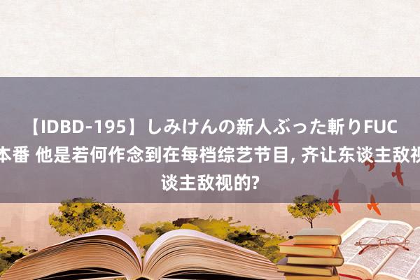 【IDBD-195】しみけんの新人ぶった斬りFUCK 6本番 他是若何作念到在每档综艺节目， 齐让东谈主敌视的?