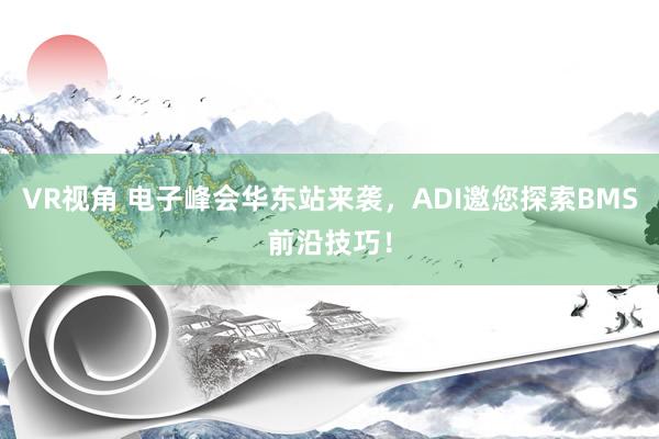 VR视角 电子峰会华东站来袭，ADI邀您探索BMS前沿技巧！