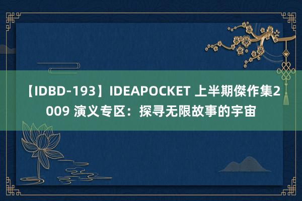 【IDBD-193】IDEAPOCKET 上半期傑作集2009 演义专区：探寻无限故事的宇宙