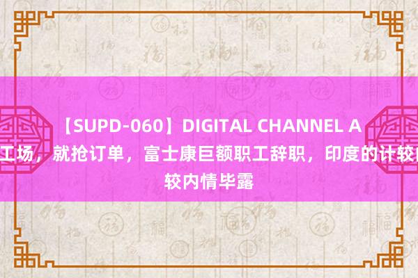 【SUPD-060】DIGITAL CHANNEL AYA 不抢工场，就抢订单，富士康巨额职工辞职，印度的计较内情毕露