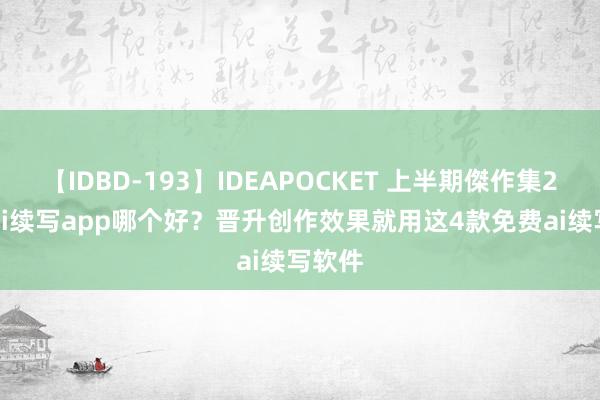 【IDBD-193】IDEAPOCKET 上半期傑作集2009 ai续写app哪个好？晋升创作效果就用这4款免费ai续写软件