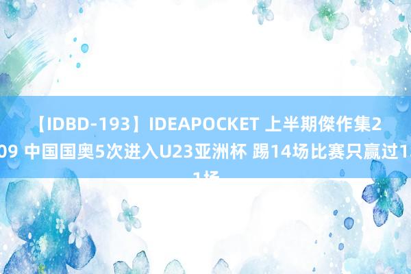 【IDBD-193】IDEAPOCKET 上半期傑作集2009 中国国奥5次进入U23亚洲杯 踢14场比赛只赢过1场