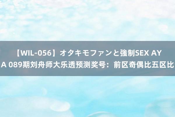 【WIL-056】オタキモファンと強制SEX AYA 089期刘舟师大乐透预测奖号：前区奇偶比五区比