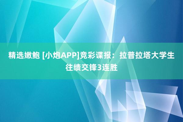 精选嫩鲍 [小炮APP]竞彩谍报：拉普拉塔大学生往绩交锋3连胜