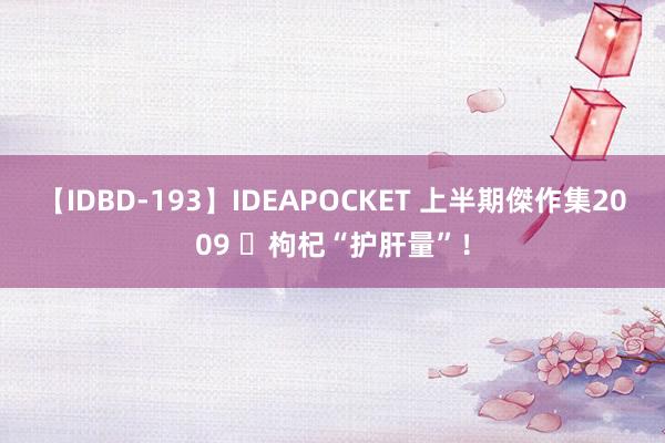 【IDBD-193】IDEAPOCKET 上半期傑作集2009 ​枸杞“护肝量”！