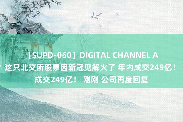 【SUPD-060】DIGITAL CHANNEL AYA 或与辉瑞联系？这只北交所股票因新冠见解火了 年内成交249亿！ 刚刚 公司再度回复