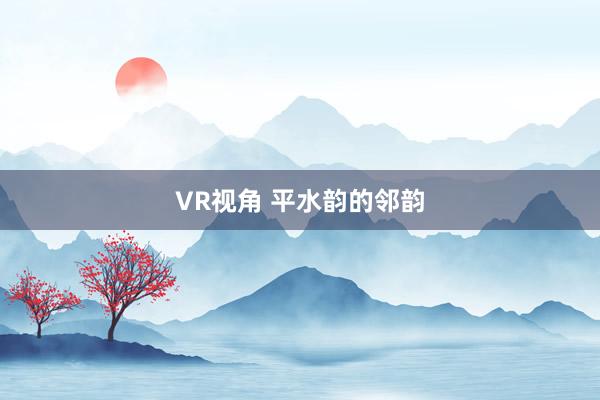 VR视角 平水韵的邻韵