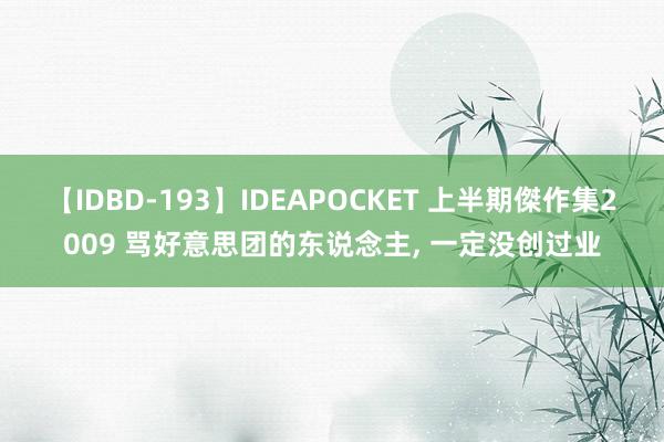 【IDBD-193】IDEAPOCKET 上半期傑作集2009 骂好意思团的东说念主， 一定没创过业