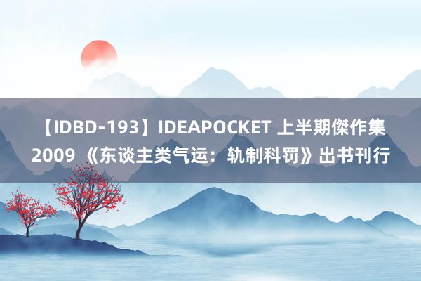 【IDBD-193】IDEAPOCKET 上半期傑作集2009 《东谈主类气运：轨制科罚》出书刊行