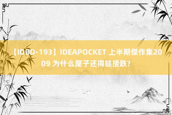 【IDBD-193】IDEAPOCKET 上半期傑作集2009 为什么屋子还得链接跌?