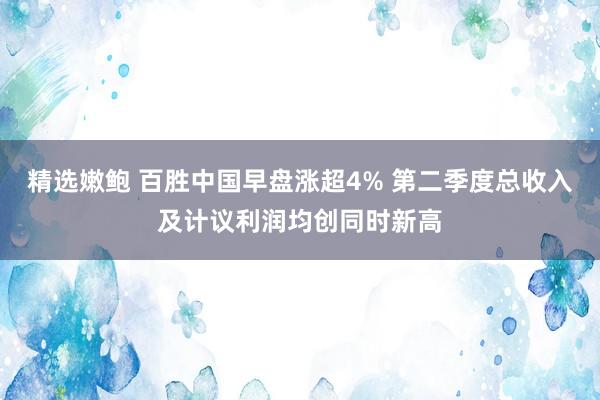 精选嫩鲍 百胜中国早盘涨超4% 第二季度总收入及计议利润均创同时新高