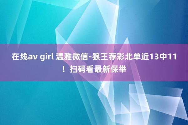 在线av girl 温雅微信-狼王荐彩北单近13中11！扫码看最新保举