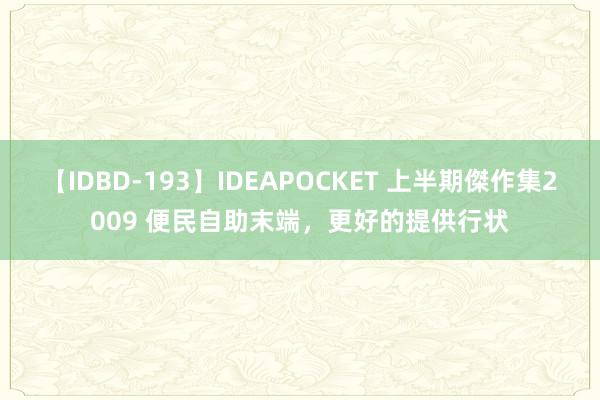 【IDBD-193】IDEAPOCKET 上半期傑作集2009 便民自助末端，更好的提供行状