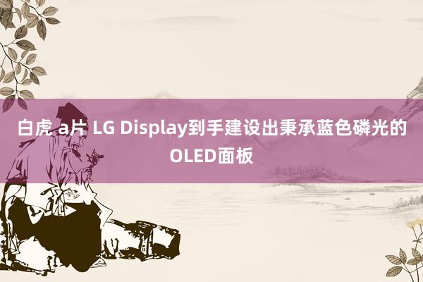 白虎 a片 LG Display到手建设出秉承蓝色磷光的OLED面板