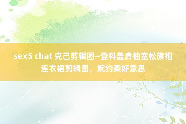 sex5 chat 克己剪辑图—登科盖肩袖宽松旗袍连衣裙剪辑图，婉约柔好意思