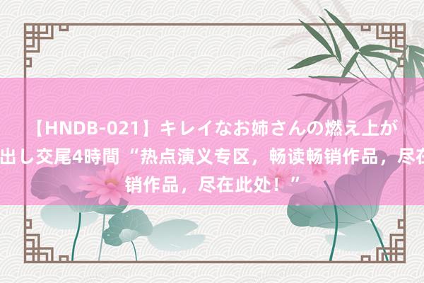 【HNDB-021】キレイなお姉さんの燃え上がる本物中出し交尾4時間 “热点演义专区，畅读畅销作品，尽在此处！”