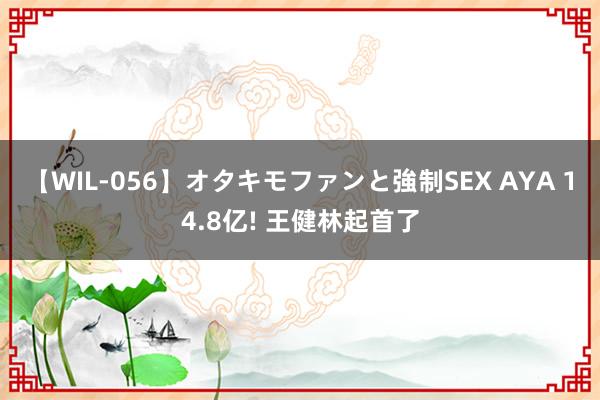 【WIL-056】オタキモファンと強制SEX AYA 14.8亿! 王健林起首了