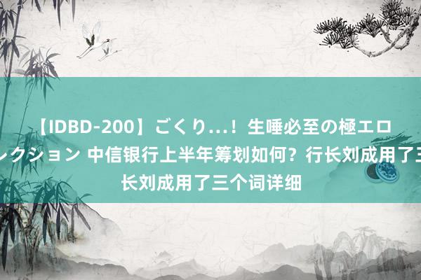 【IDBD-200】ごくり…！生唾必至の極エロボディセレクション 中信银行上半年筹划如何？行长刘成用了三个词详细