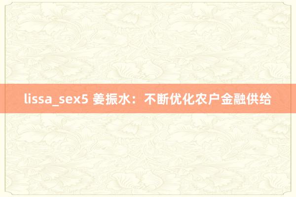 lissa_sex5 姜振水：不断优化农户金融供给