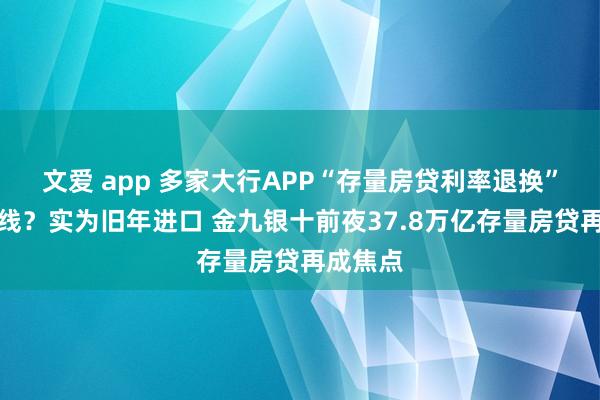 文爱 app 多家大行APP“存量房贷利率退换”功能上线？实为旧年进口 金九银十前夜37.8万亿存量房贷再成焦点