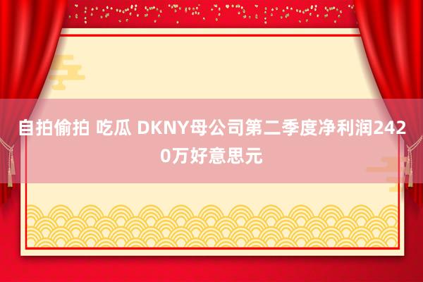 自拍偷拍 吃瓜 DKNY母公司第二季度净利润2420万好意思元