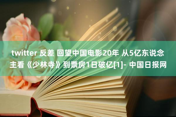 twitter 反差 回望中国电影20年 从5亿东说念主看《少林寺》到票房1日破亿[1]- 中国日报网