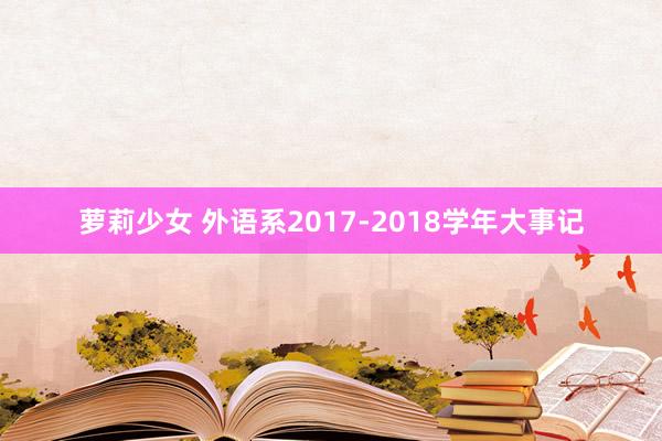 萝莉少女 外语系2017-2018学年大事记