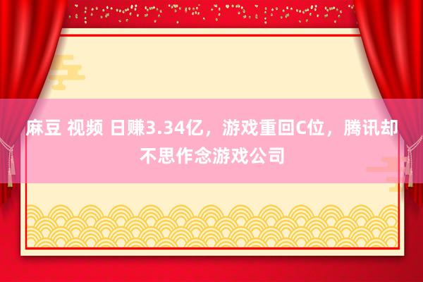 麻豆 视频 日赚3.34亿，游戏重回C位，腾讯却不思作念游戏公司