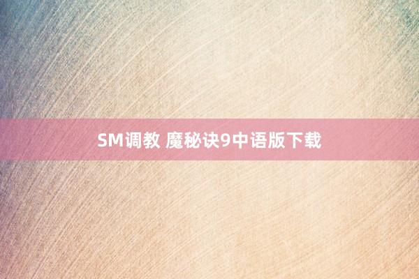 SM调教 魔秘诀9中语版下载