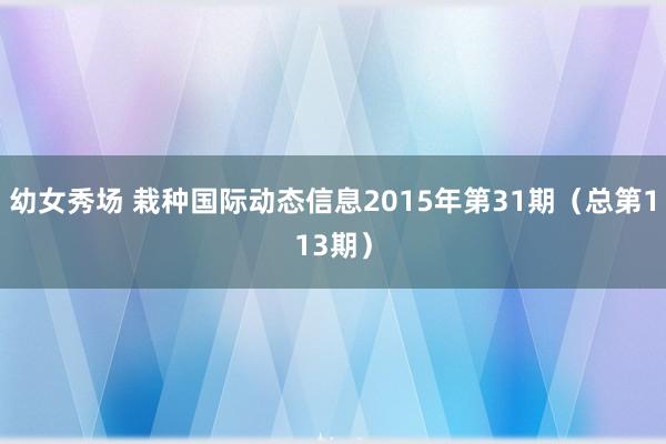 幼女秀场 栽种国际动态信息2015年第31期（总第113期）