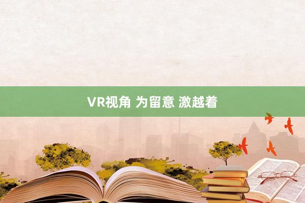 VR视角 为留意 激越着